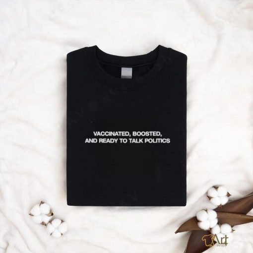 Vaccinated Boosted And Ready To Talk Politics shirt