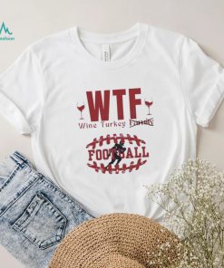 WTF Wine Turkey Football Shirt, hoodie, sweater, long sleeve and tank top WTF Wine Turkey Football Shirt