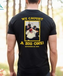 We Caught A Big One November 25 2023 Shirt
