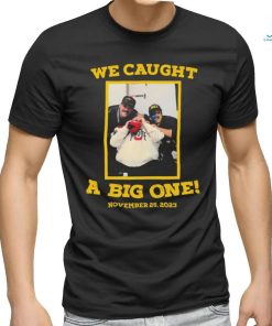 We Caught A Big One November 25 2023 T shirt