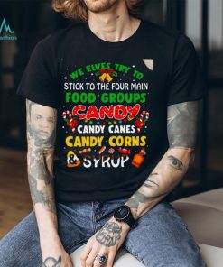 We Elves Try To Stick To The Four Main Food Groups Candy Candy Canes Candy Corns Syrup Christmas 2023 T Shirt