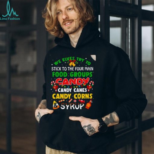 We Elves Try To Stick To The Four Main Food Groups Candy Candy Canes Candy Corns Syrup Christmas 2023 T Shirt