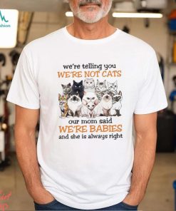 We are telling you we are not cats our mom said we are babies Shirt