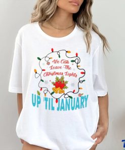 We can leave the Christmas lights up ’til January shirt