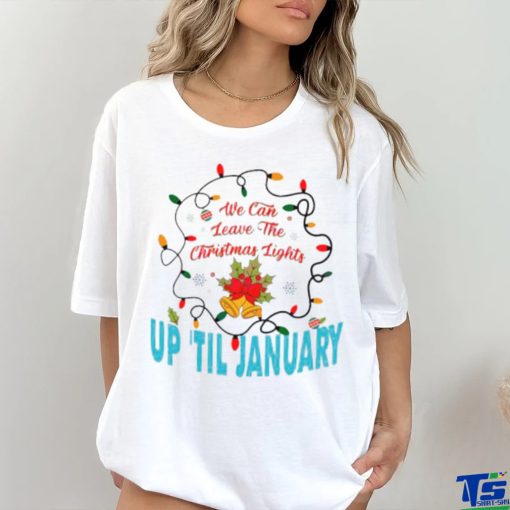 We can leave the Christmas lights up ’til January shirt