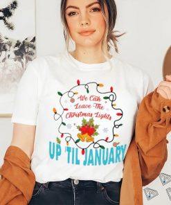 We can leave the Christmas lights up ’til January shirt