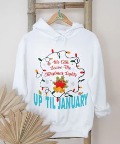 We can leave the Christmas lights up ’til January shirt