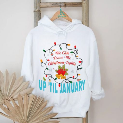 We can leave the Christmas lights up ’til January shirt