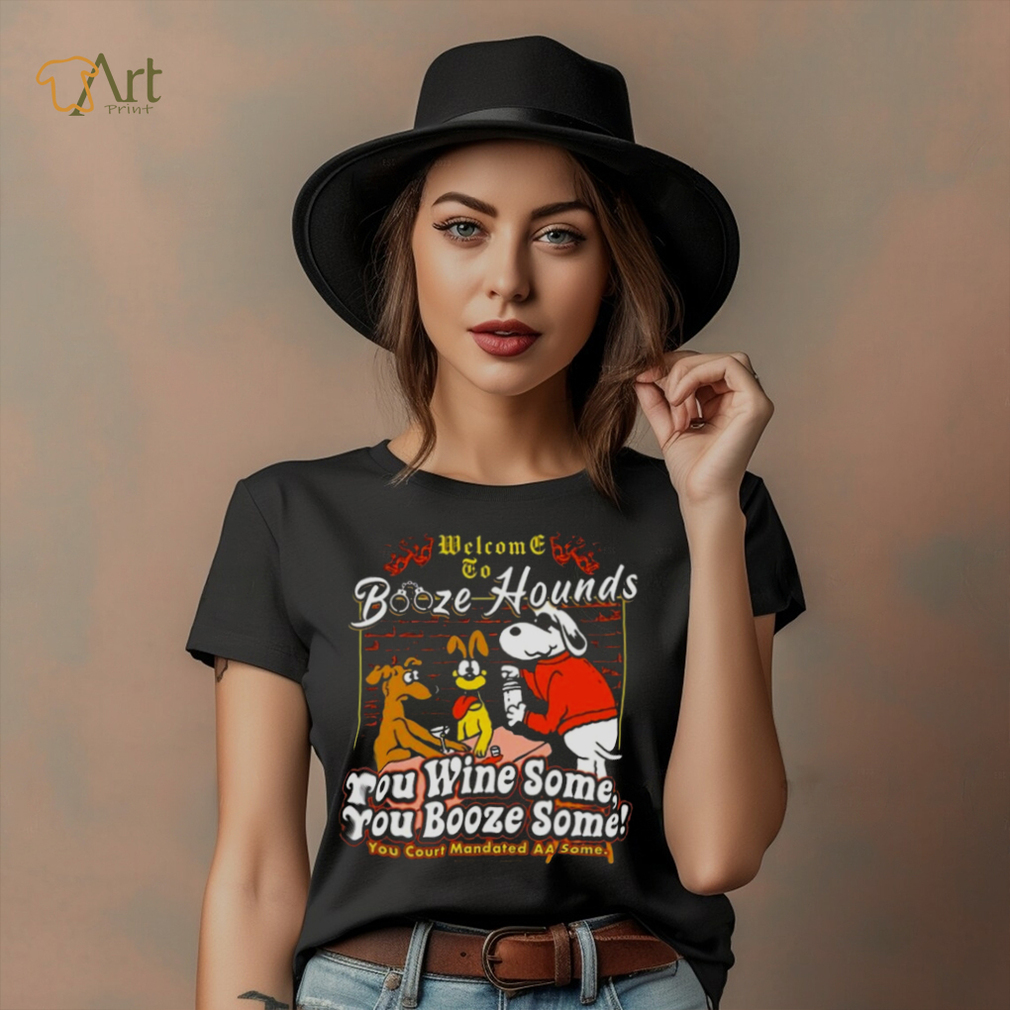 Welcome To Booze Hounds You Wine Some You Booze Some T Shirt Welcome To Booze Hounds You Wine Some You Booze Some T Shirt
