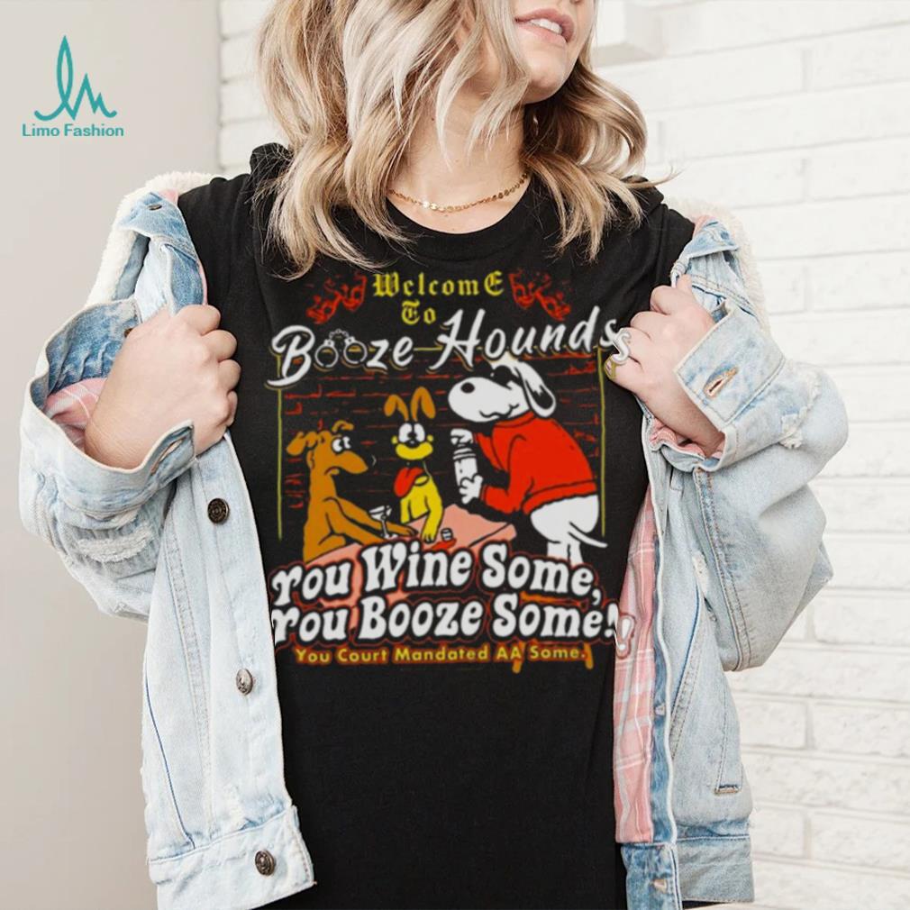 Welcome To Booze Hounds You Wine Some You Booze Some T Shirt Welcome To Booze Hounds You Wine Some You Booze Some T Shirt