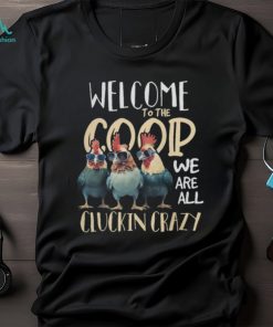 Welcome To The Coop We ARe All Cluckin Crazy Tshirt