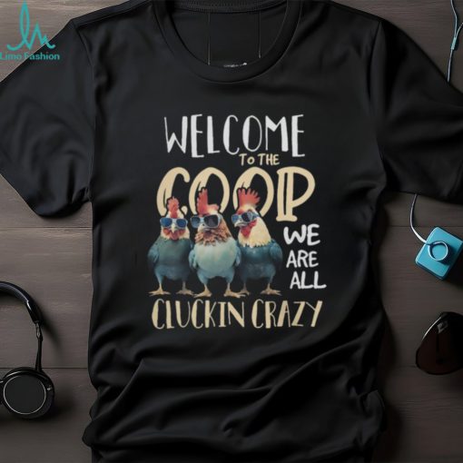 Welcome To The Coop We ARe All Cluckin Crazy Tshirt
