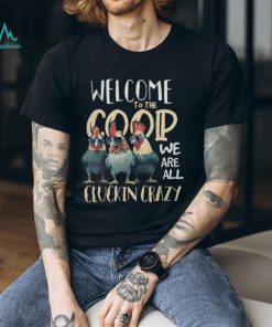Welcome To The Coop We ARe All Cluckin Crazy Tshirt