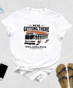 We’re getting there Philadelphia all brakes no gas shirt