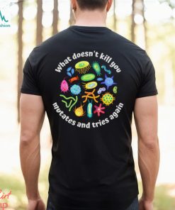 What Doesnt Kill You Mutates And Tries Again Biology Shirt