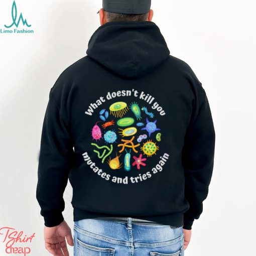 What Doesnt Kill You Mutates And Tries Again Biology Shirt