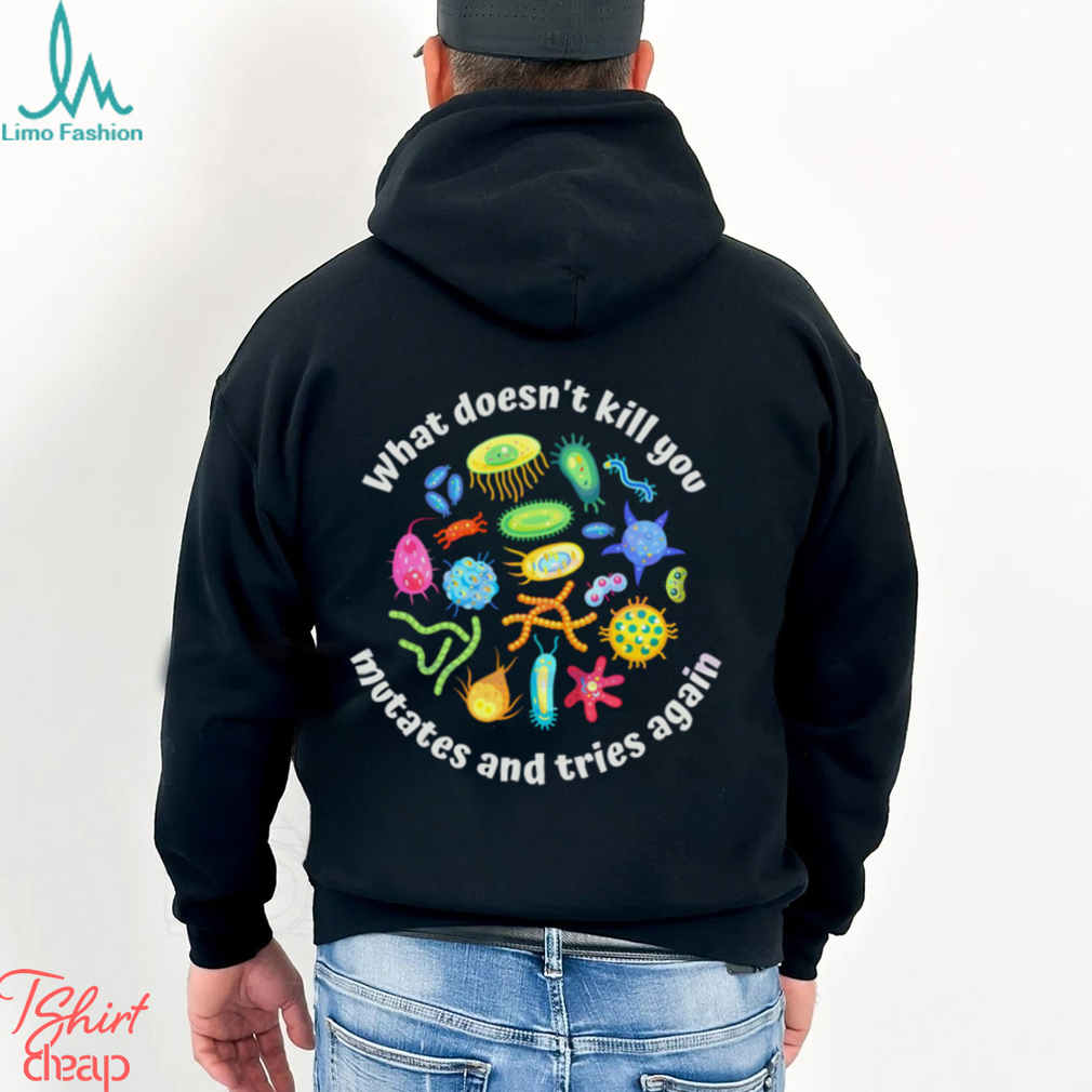 What Doesnt Kill You Mutates And Tries Again Biology Shirt What Doesnt Kill You Mutates And Tries Again Biology Shirt
