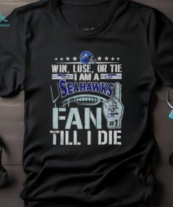 Win lose or tie I am a Seattle Seahawks fan till I die shirt