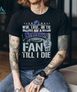 Win lose or tie I am a Seattle Seahawks fan till I die shirt