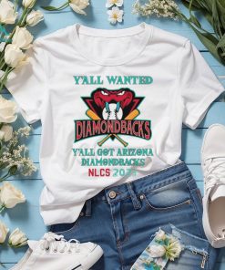 Y’All Wanted Y’All got Arizona Diamondbacks NLCS 2023 Shirt, hoodie, sweater, long sleeve and tank top Y’All Wanted Y’All got Arizona Diamondbacks NLCS 2023 Shirt