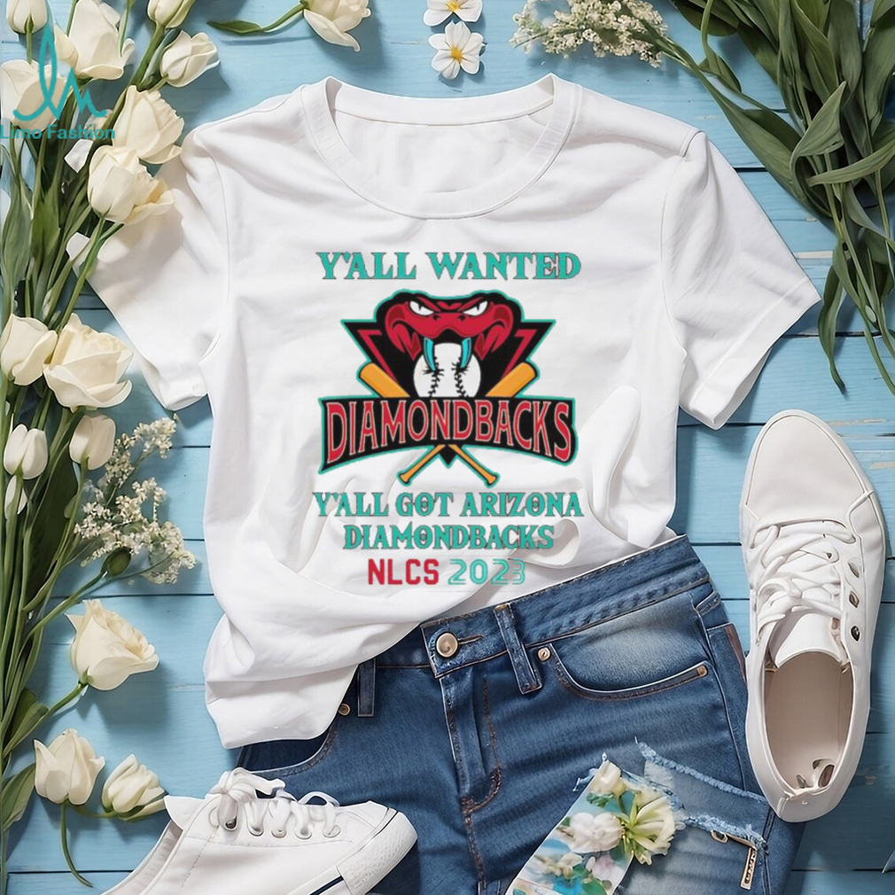 Y’All Wanted Y’All got Arizona Diamondbacks NLCS 2023 Shirt Y’All Wanted Y’All got Arizona Diamondbacks NLCS 2023 Shirt