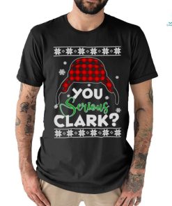 YOU SERIOUS CLARK UGLY CHRISTMAS SHIRT
