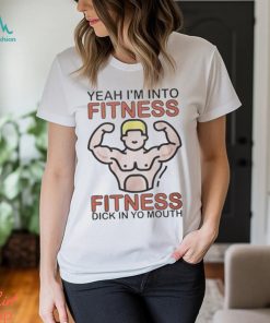 Yeah I m Into Fitness Fitness Dick In Yo Mouth Shirt