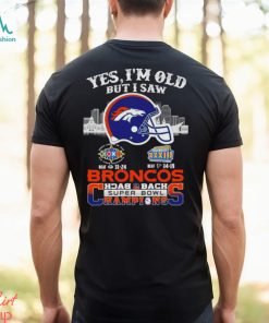 Yes I Am Old But I Saw Broncos Back 2 Back Superbowl Champions T Shirt