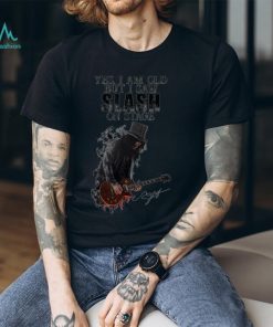Yes I Am Old But I Saw Slash On Stage shirt