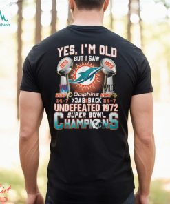 Yes I’m Old But I Saw Miami Dolphins Back To Back Undefeated 1972 Super Bowl Champions T Shirt