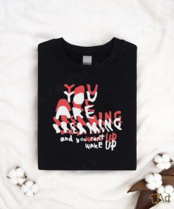 You Are Dreaming And You Can’t Wake Up shirt