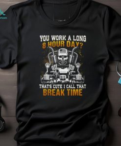 You Work A Long 8 Hour Day That's Cute I Call That Break Time Trucker Classic T Shirt