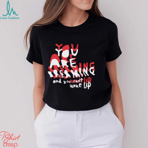 You are breaking and you can’t wake up shirt