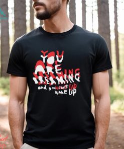You are breaking and you can’t wake up shirt