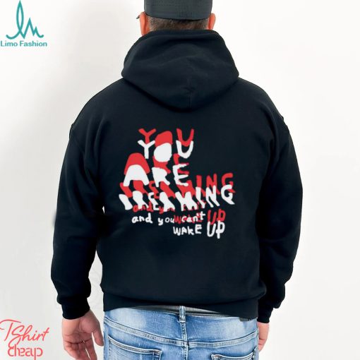You are breaking and you can’t wake up shirt