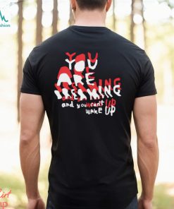 You are breaking and you can’t wake up shirt