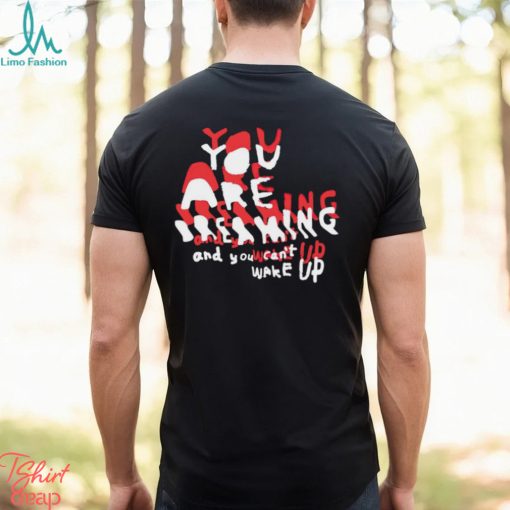 You are breaking and you can’t wake up shirt