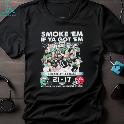 smoke ‘Em If Ya Got ‘Em Philadelphia Eagles 21 17 Kansas City Chiefs November 20, 2023 shirt