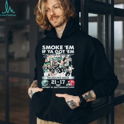 smoke ‘Em If Ya Got ‘Em Philadelphia Eagles 21 17 Kansas City Chiefs November 20, 2023 shirt