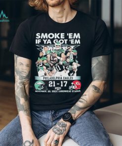 smoke ‘Em If Ya Got ‘Em Philadelphia Eagles 21 17 Kansas City Chiefs November 20, 2023 shirt