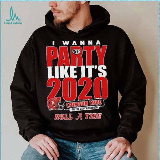 Alabama Crimson Tide I Wanna Party Like Its 2020 Crimson True Til The Day Im Through Roll Tide t shirt