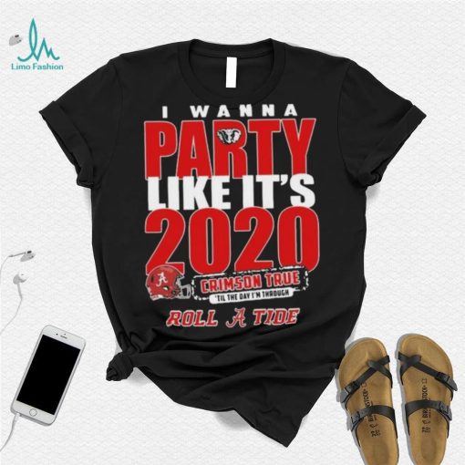 Alabama Crimson Tide I Wanna Party Like Its 2020 Crimson True Til The Day Im Through Roll Tide t shirt