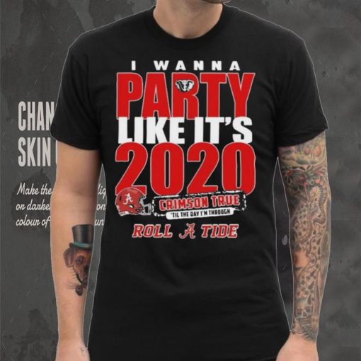 Alabama Crimson Tide I Wanna Party Like Its 2020 Crimson True Til The Day Im Through Roll Tide t shirt
