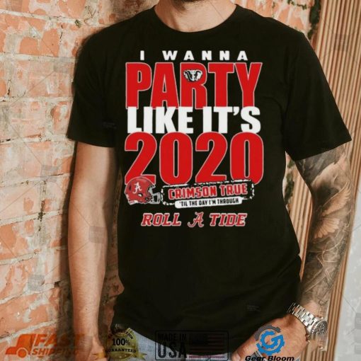 Alabama Crimson Tide I Wanna Party Like Its 2020 Crimson True Til The Day Im Through Roll Tide t shirt