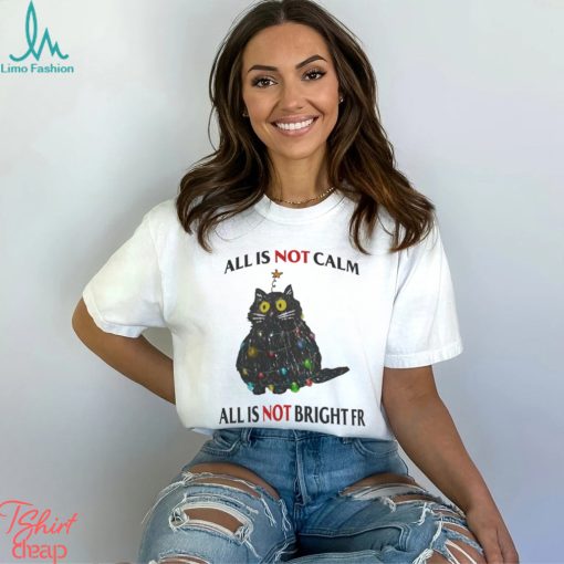 All Is Not Calm All Is Not Bright FR Black Cat Christmas Shirt