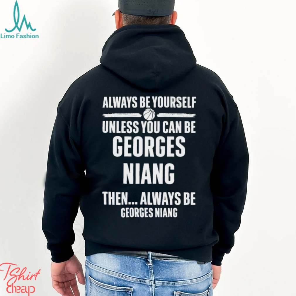 Always Be Yourself Unless You Can Be Georges Niang Then Always Be Georges Niang Shirt Always Be Yourself Unless You Can Be Georges Niang Then Always Be Georges Niang Shirt