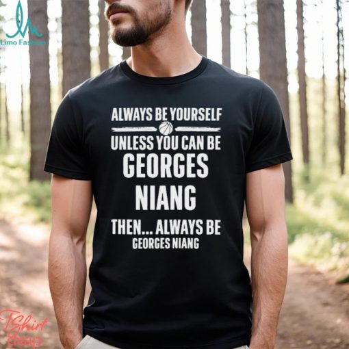 Always Be Yourself Unless You Can Be Georges Niang Then Always Be Georges Niang Shirt