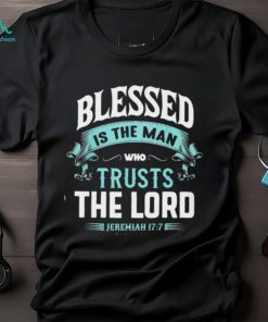 BLESSED IS THE MAN WHO TRUSTS THE LORD Classic T Shirt, hoodie, sweater, long sleeve and tank top BLESSED IS THE MAN WHO TRUSTS THE LORD Classic T Shirt