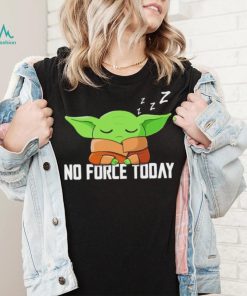 Baby Yoda Grogu Star War no force today shirt, hoodie, sweater, long sleeve and tank top Baby Yoda Grogu Star War no force today shirt