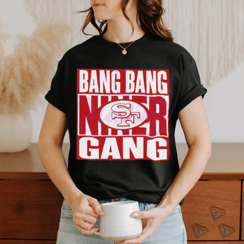 Bang Bang Niner Gang 49ers Football Shirt Bang Bang Niner Gang 49ers Football Shirt